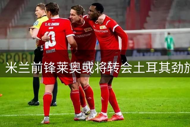 米兰前锋莱奥或将转会土耳其劲旅